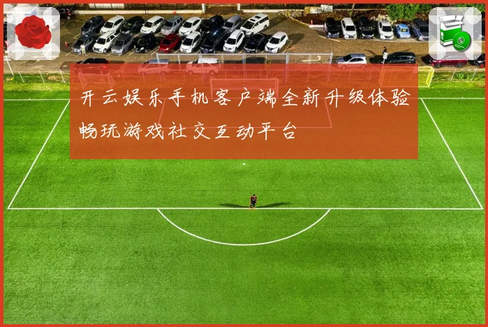 开云娱乐手机客户端全新升级体验畅玩游戏社交互动平台