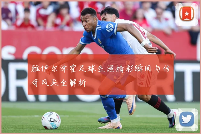 雅伊尔津霍足球生涯精彩瞬间与传奇风采全解析