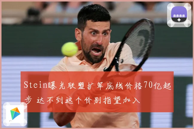 Stein曝光联盟扩军底线价格70亿起步 达不到这个价别指望加入