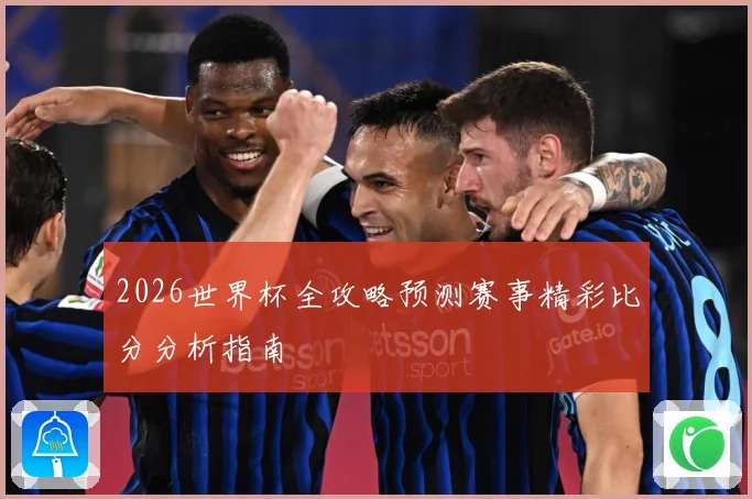 2026世界杯全攻略预测赛事精彩比分分析指南