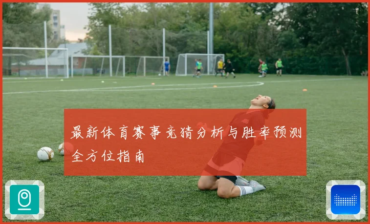 最新体育赛事竞猜分析与胜率预测全方位指南