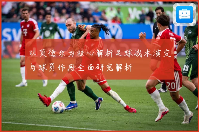 以莫德尔为核心解析足球战术演变与球员作用全面研究解析