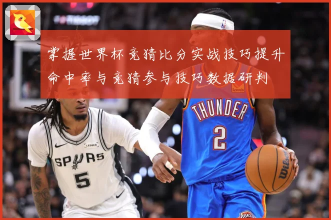 掌握世界杯竞猜比分实战技巧提升命中率与竞猜参与技巧数据研判