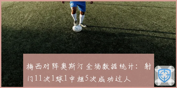 梅西对阵奥斯汀全场数据统计：射门11次1球1中框5次成功过人