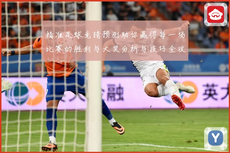 精准足球竞猜预测助你赢得每一场比赛的胜利与大奖分析与技巧全攻略