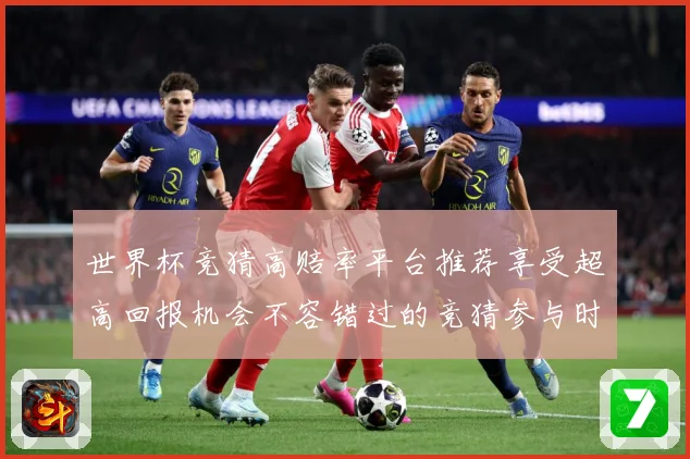 世界杯竞猜高赔率平台推荐享受超高回报机会不容错过的竞猜参与时数据研判