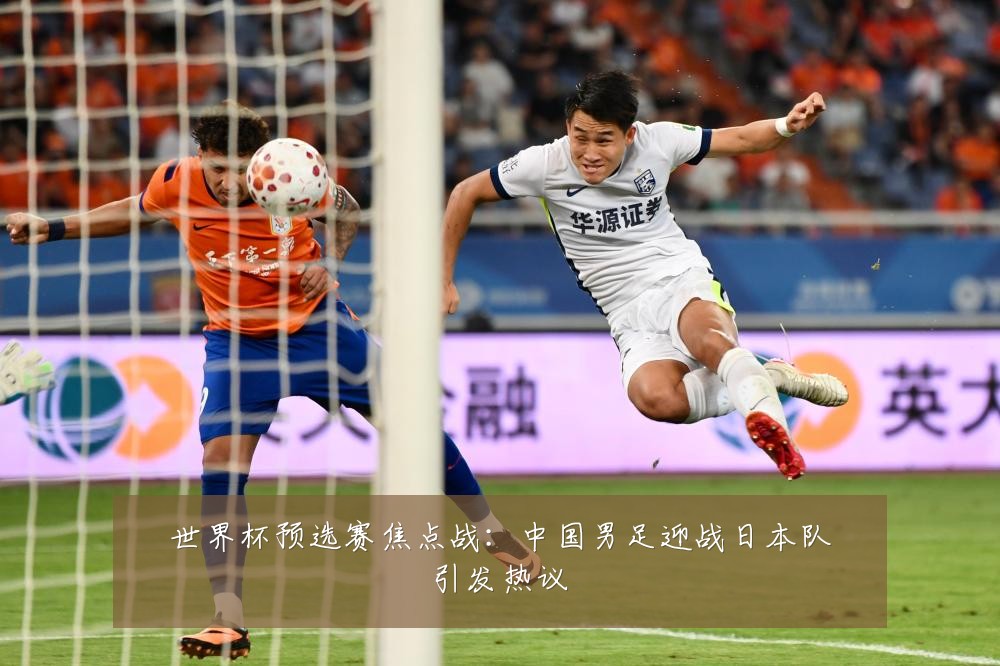 世界杯预选赛焦点战：中国男足迎战日本队引发热议