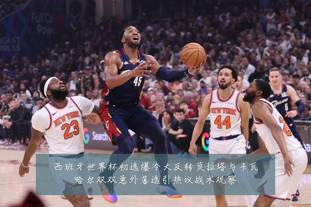 西班牙世界杯初选爆冷大反转莫拉塔与卡瓦哈尔双双意外落选引热议战术观察