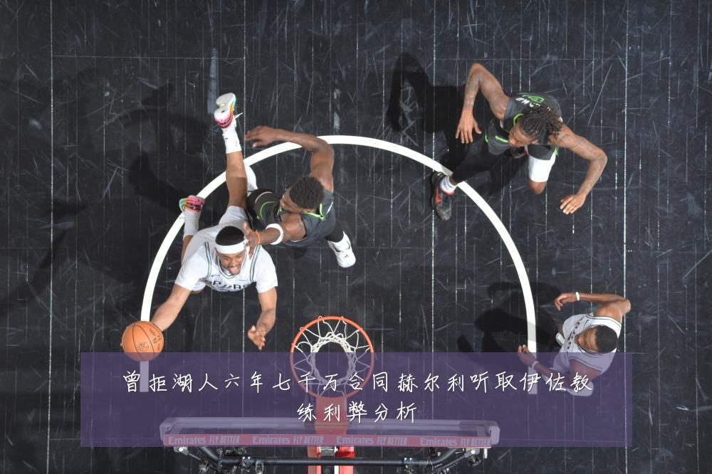 曾拒湖人六年七千万合同赫尔利听取伊佐教练利弊分析