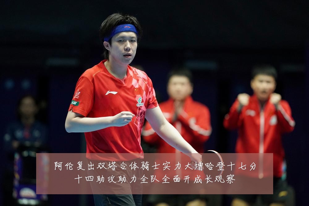 阿伦复出双塔合体骑士实力大增哈登十七分十四助攻助力全队全面开成长观察