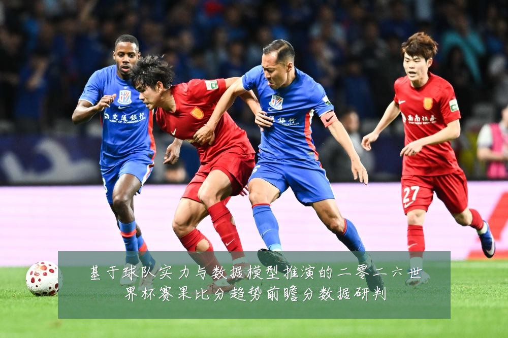 基于球队实力与数据模型推演的二零二六世界杯赛果比分趋势前瞻分数据研判