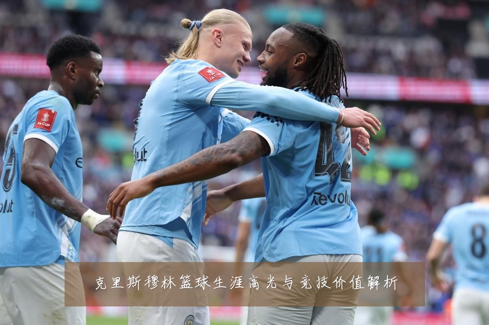 克里斯穆林篮球生涯高光与竞技价值解析
