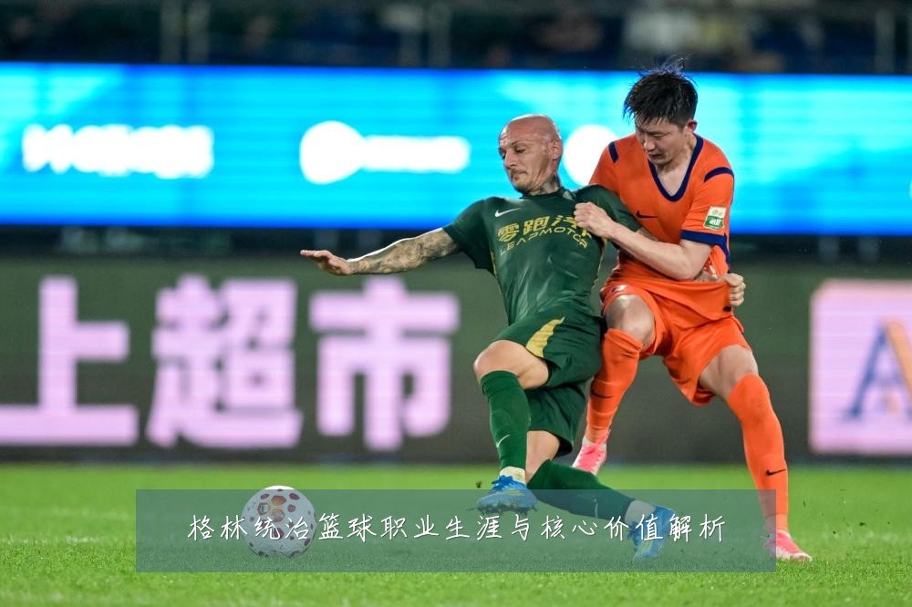 格林统治篮球职业生涯与核心价值解析